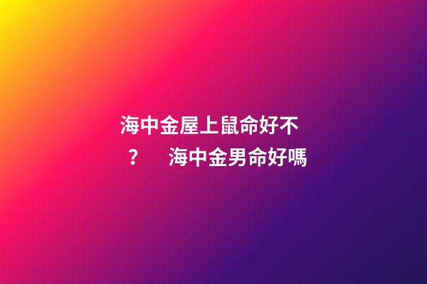 海中金屋上鼠命好不？　海中金男命好嗎
